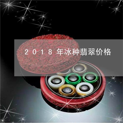 2018年冰种翡翠价格/2023070859392