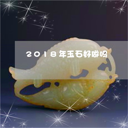 2018年玉石好做吗/2023041080602