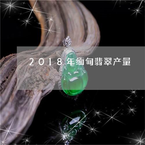 2018年缅甸翡翠产量/2023070820584