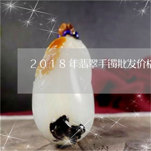 2018年翡翠手镯批发价格/2023100793037