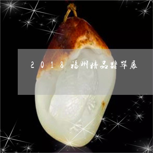 2018福州精品翡翠展/2023070827361