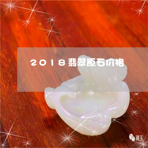 2018翡翠原石价格/2023082572627