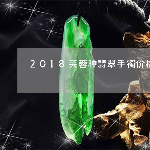 2018芙蓉种翡翠手镯价格/2023100740605