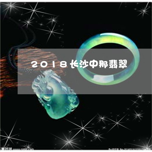 2018长沙中那翡翠/2023041027304