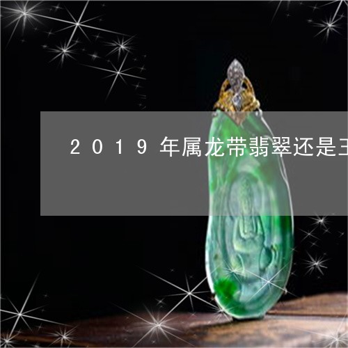 2019年属龙带翡翠还是玉/2023100783796