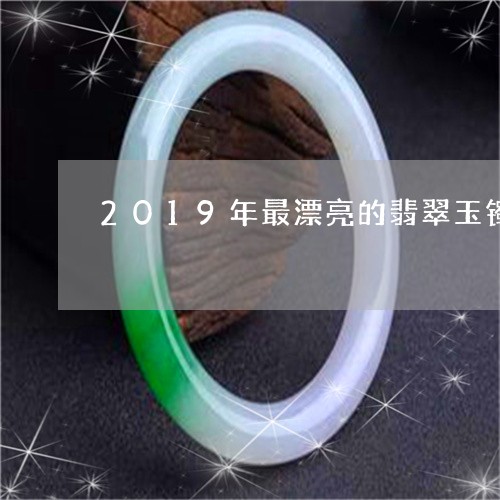 2019年最漂亮的翡翠玉镯/2023100770595