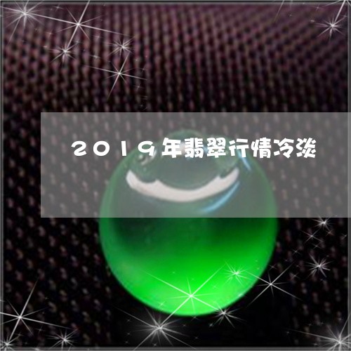 2019年翡翠行情冷淡/2023070869592