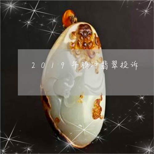 2019年腾冲翡翠投诉/2023070890515