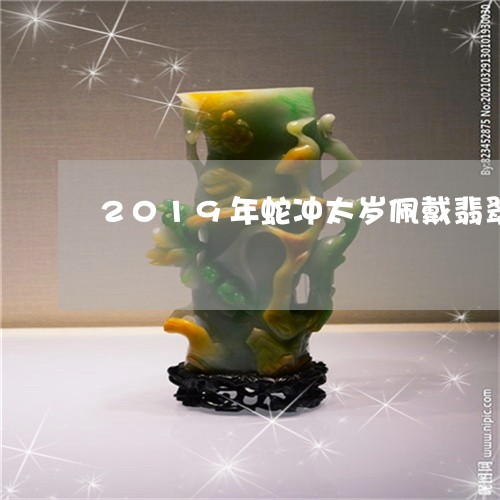 2019年蛇冲太岁佩戴翡翠/2023100734196