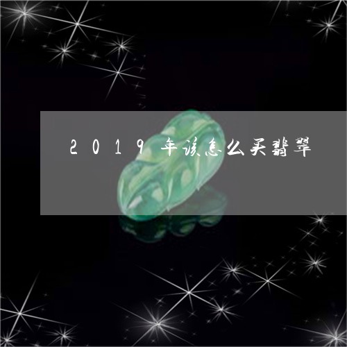 2019年该怎么买翡翠/2023070815268