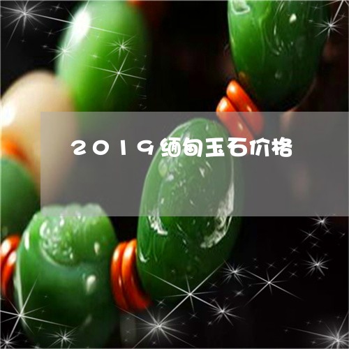 2019缅甸玉石价格/2023041072635