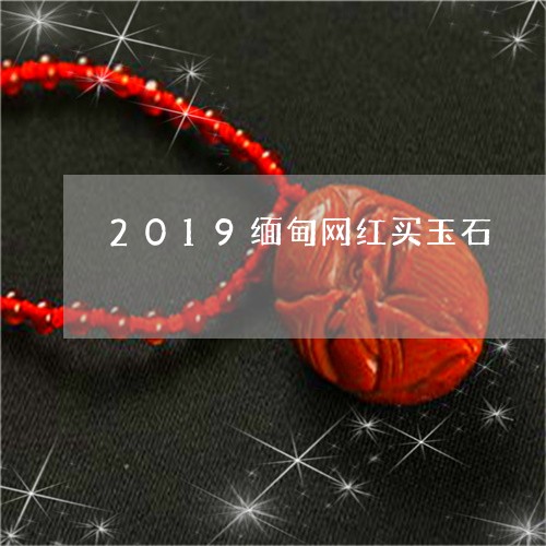 2019缅甸网红买玉石/2023070844128