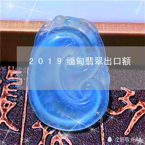 2019缅甸翡翠出口额/2023070832848