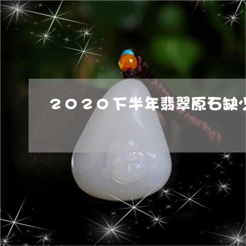 2020下半年翡翠原石缺少/2023100758482