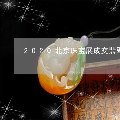 2020北京珠宝展成交翡翠/2023100756148