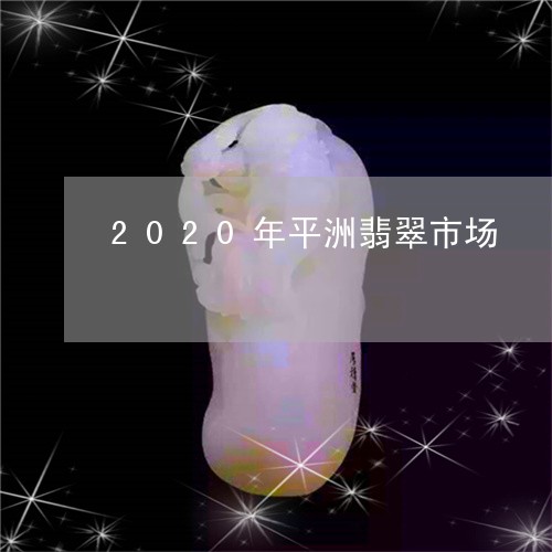 2020年平洲翡翠市场/2023070897381