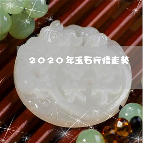 2020年玉石行情走势/2023070813824