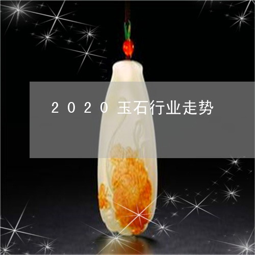 2020玉石行业走势/2023082587363