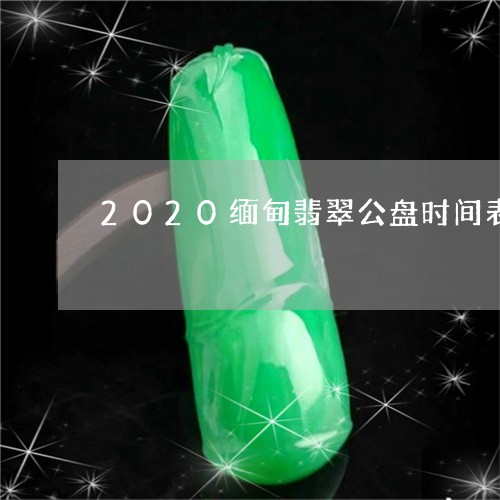 2020缅甸翡翠公盘时间表/2023100689482