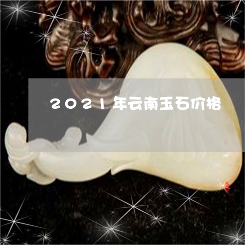 2021年云南玉石价格/2023070847270