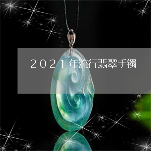 2021年流行翡翠手镯/2023070876268