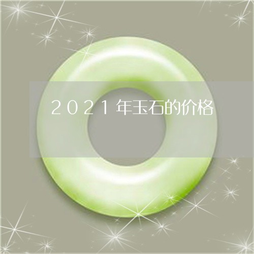 2021年玉石的价格/2023082511604