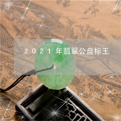 2021年翡翠公盘标王/2023070807479