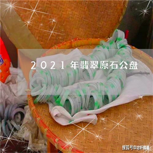 2021年翡翠原石公盘/2023070891616