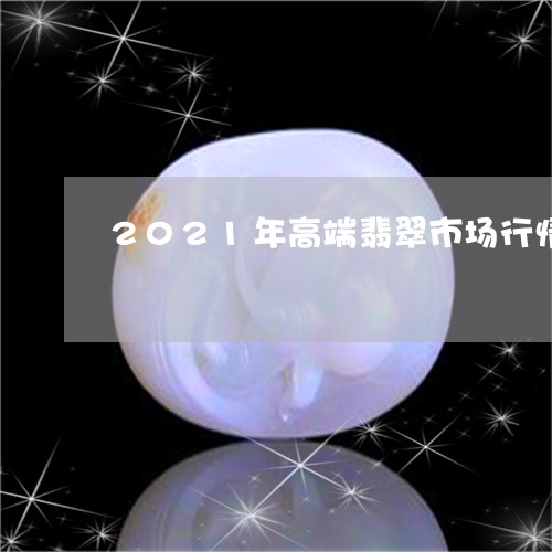 2021年高端翡翠市场行情/2023061093646