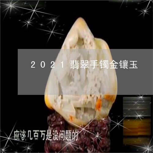 2021翡翠手镯金镶玉/2023070849604