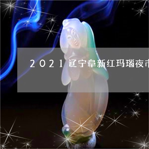 2021辽宁阜新红玛瑙夜市/2023100607271