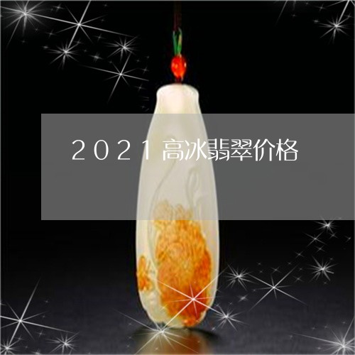 2021高冰翡翠价格/2023082524825