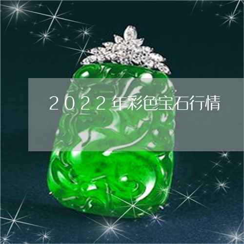 2022年彩色宝石行情/2023051693917