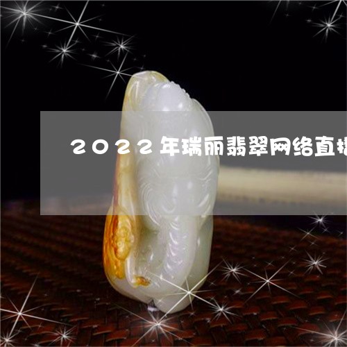 2022年瑞丽翡翠网络直播/2023061066272