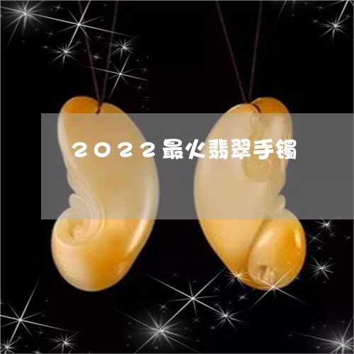 2022最火翡翠手镯/2023082503939