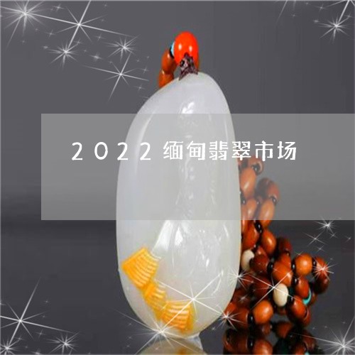 2022缅甸翡翠市场/2023100701714