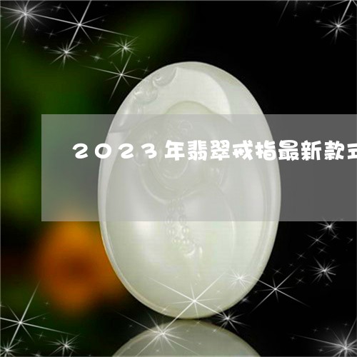 2023年翡翠戒指最新款式/2023112472937