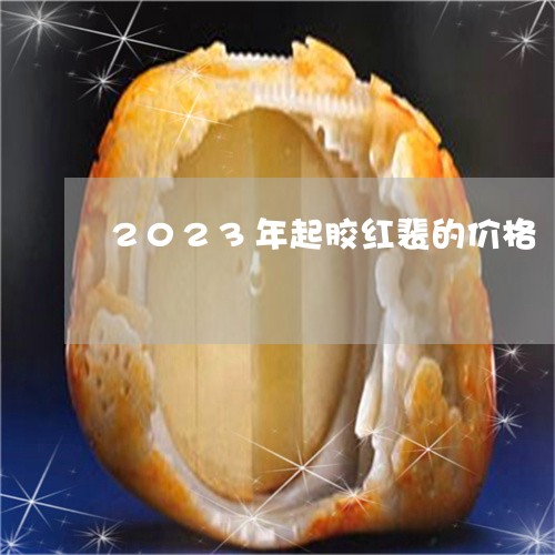 2023年起胶红裴的价格/2023060979593