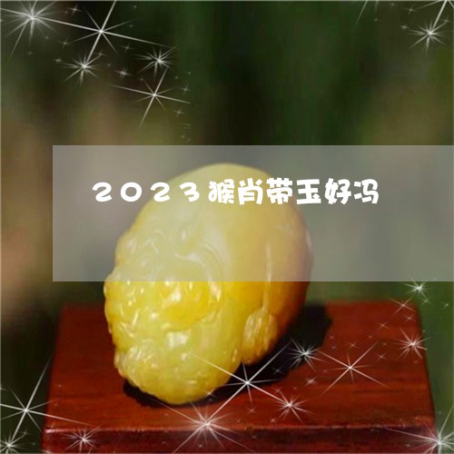 2023猴肖带玉好冯/2023051109160