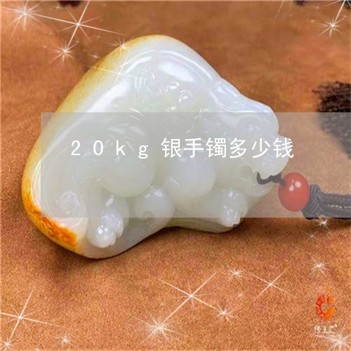 20kg银手镯多少钱/2023051205815