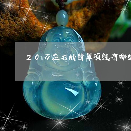 20万左右的翡翠项链有哪些/2023112469280