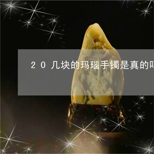 20几块的玛瑙手镯是真的吗/2023100631817