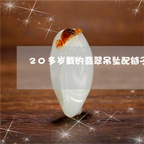 20多岁戴的翡翠吊坠配链子/2023100615058