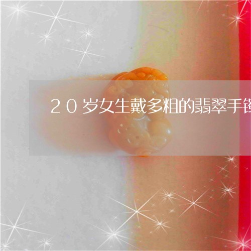 20岁女生戴多粗的翡翠手镯/2023100637584