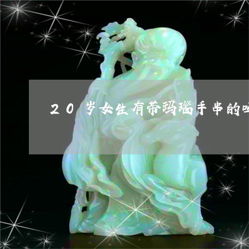 20岁女生有带玛瑙手串的吗/2023100682817