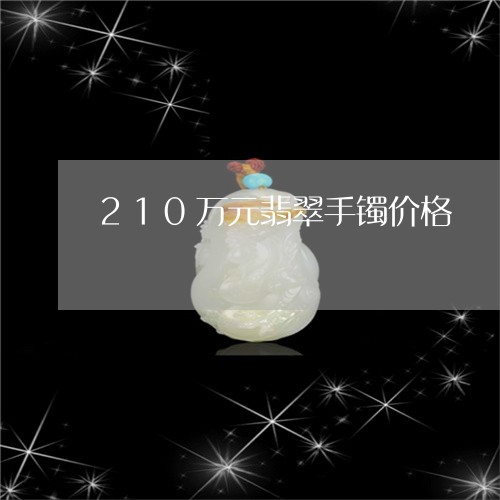 210万元翡翠手镯价格/2023070872735