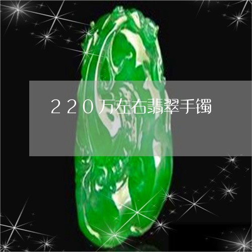 220万左右翡翠手镯/2023082551839