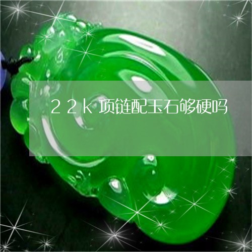 22k项链配玉石够硬吗/2023070814147