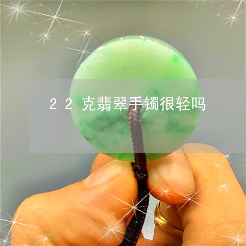 22克翡翠手镯很轻吗/2023041005073