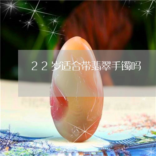 22岁适合带翡翠手镯吗/2023070874250